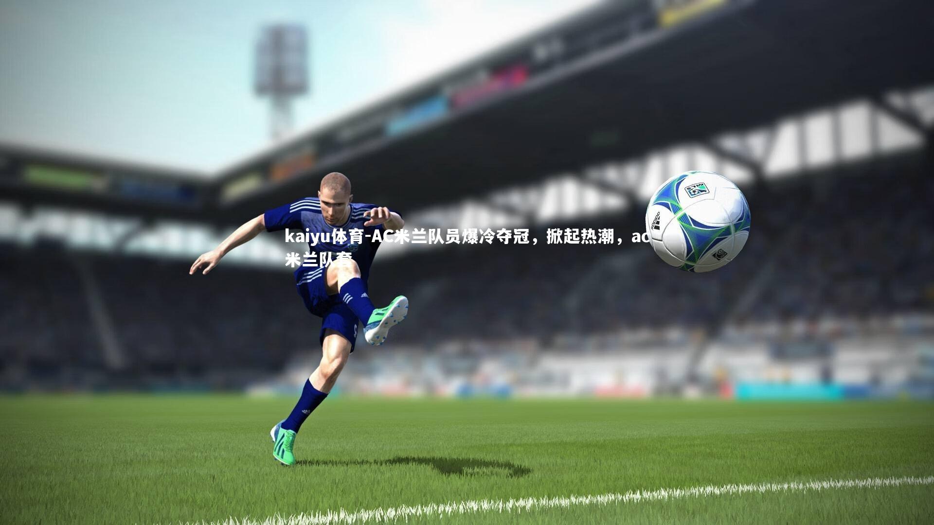 kaiyu体育-AC米兰队员爆冷夺冠，掀起热潮，ac米兰队套