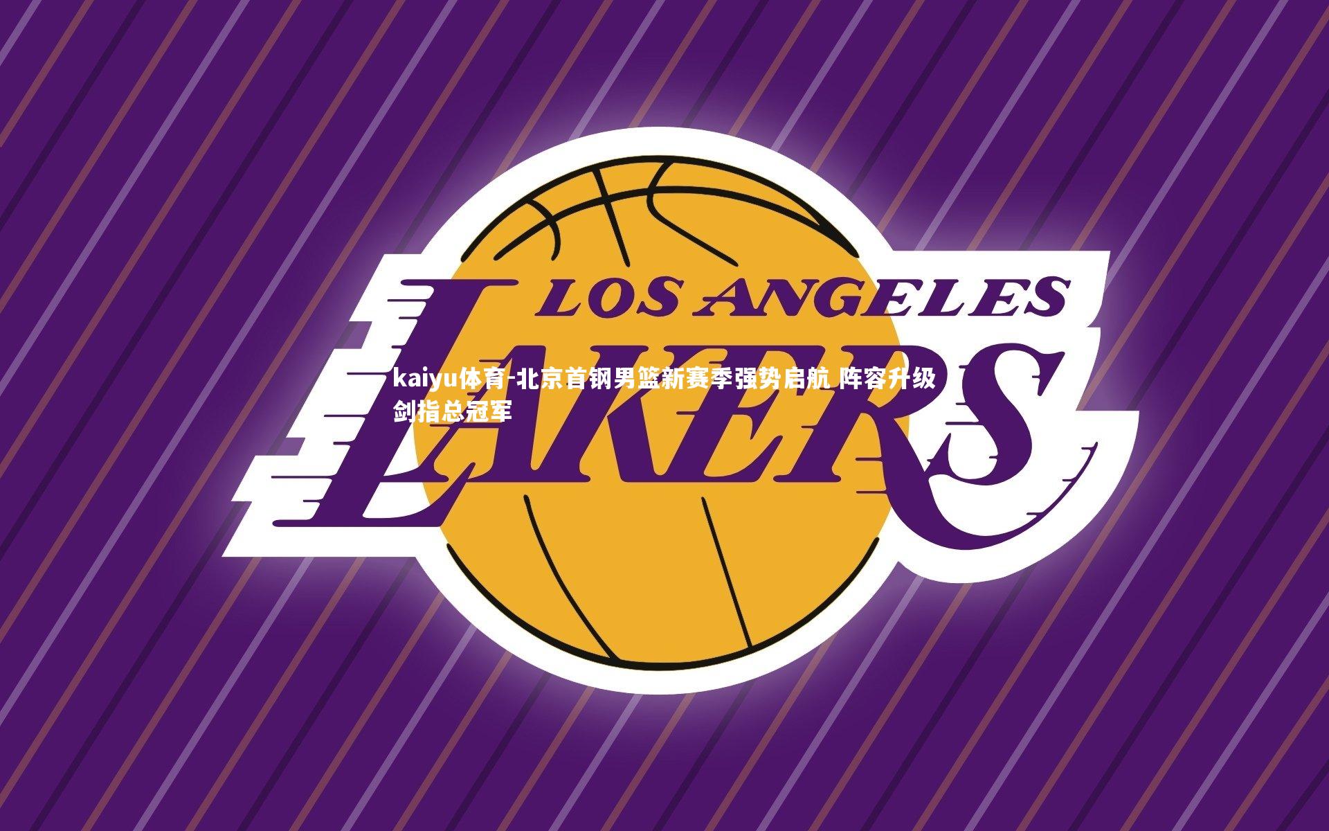 kaiyu体育-北京首钢男篮新赛季强势启航 阵容升级剑指总冠军