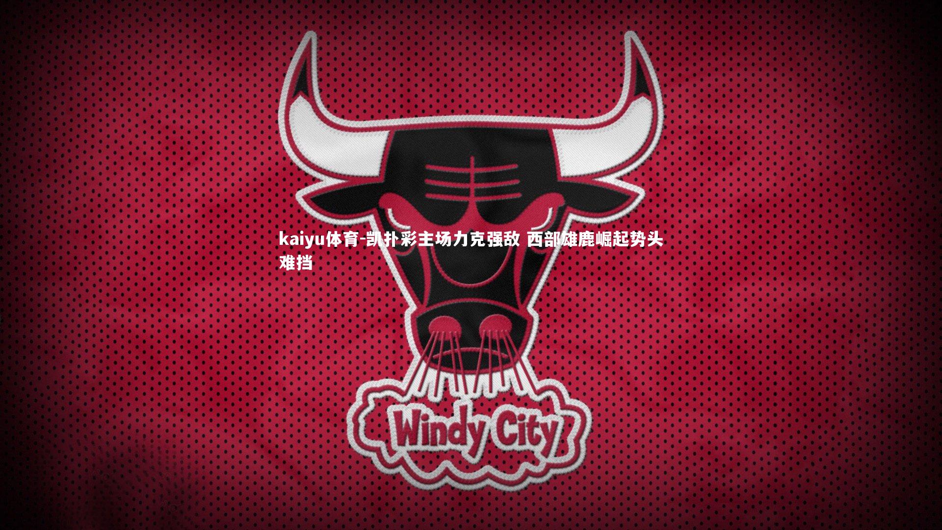 kaiyu体育-凯扑彩主场力克强敌 西部雄鹿崛起势头难挡